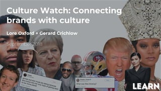 Culture Watch: Connecting
brands with culture
Lore Oxford + Gerard Crichlow
September 2018
 