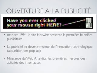 OUVERTURE A LA PUBLICITÉ
• octobre 1994: le site Hotwire présente la première bannière
publicitaire
• La publicité va deve...