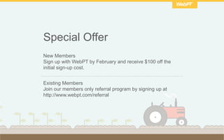 Special Offer
New Members
Sign up with WebPT by February and receive $100 off the
initial sign-up cost.
Existing Members
J...