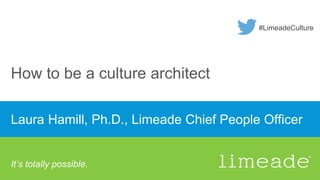 How to be a culture architect
Laura Hamill, Ph.D., Limeade Chief People Officer
It’s totally possible.
#LimeadeCulture
 