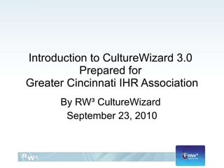 Introduction to CultureWizard 3.0  Prepared for  Greater Cincinnati IHR Association By RW³ CultureWizard  September 23, 2010 