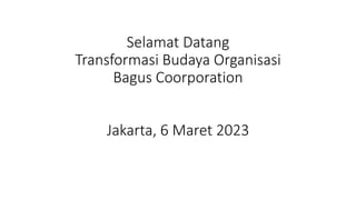 Selamat Datang
Transformasi Budaya Organisasi
Bagus Coorporation
Jakarta, 6 Maret 2023
 