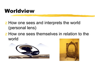 Worldview

z How one sees and interprets the world
  (personal lens)
z How one sees themselves in relation to the
  world
 