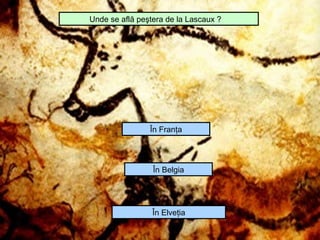 Unde se află peştera de la Lascaux ?




                În Franţa




                 În Belgia




                 În Elveţia
 