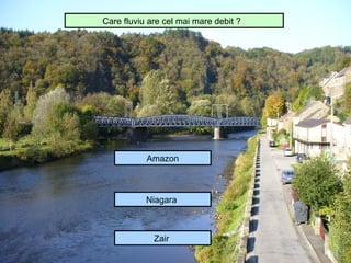 Care fluviu are cel mai mare debit ?




           Amazon



           Niagara



             Zair
 