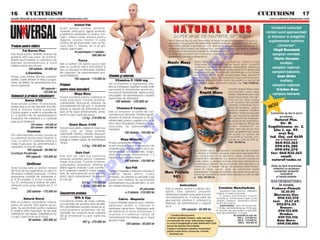 16 5 CULTURISM                                                                                                                                                                                                                                  CULTURISM 5 17
revist` difuzat` [i pe internet: www.culturism.freeservers.com                                                                                                                                                                                      www.culturism.freeservers.com

                                                              Animal Pak
                                                Acest produs con]ine vitamine,                                                                                                                                                                        Urm`torii culturi[ti
                                                minerale, aminoacizi, agen]i anabolici                                                                                                                                                            rom~ni sunt sponsoriza]i
                                                [i substan]e ajut`toare ca inosine, pro-
                                                togin, dibencoside, enzime pentru                                                                                                                                                                  [i folosesc n preg`tire
                                                digestie, choline, inositol. O cutie                                                                Firma Natural Plus srl unic importator al firmei americane Universal v` pune la                 suplimentele nutritive
                                                con]ine 44 de pache]ele care au fie-                                                                dispozi]ie o nou` gam` de suplimente nutritive realizate cu materii prime de cea
Produse pentru sl`bire                          care c~te 11 tablete. Se ia un pa-                                                                  mai înalt` calitate, importate din USA, Germania, Belgia, procesul de dozare [i                      „Universal“:
                                                chet/zi, dup` mas`.                                                                                 ambalare fiind realizat de Natural Plus, urmând o testare riguroas` a calit`]ii
                                                                                                                                                                                                                                                       Virgil Buruian`
           Fat Burner Plus                                    44 pache]ele/11 tablete -                                                             produselor în laboratoare avizate de Ministerul S`n`t`]ii.




                                                                                                                                                                            O
Este folosit pentru arderea stratului de                                   590.000 lei                                                              Aceste noi produse pot fi secretul reu[itei dumneavoastr`, NaturalPlus                             campion mondial,
gr`sime aflat sub piele. Se adminis-                                                                                                                garantând calitatea [i eficien]a lor.
treaz` dou` tablete cu una-dou` ore                                                                                                                                                                                                                     Florin Uceanu
                                                                 Yucca
naintea antrenamentului [i dou`                Este un extract din planta yucca care                                                             Masiv Mass                 Masiv Mass este un produs destinat cre[terii masei
                                                                                                                                                                             musculare [i refacerii rapide dup` efort. Datorit`                             multiplu




                                                                                                                                                                          .R
tablete nainte de culcare.                     este un puternic efect antioxidant [i
                100 tablete - 95.000 lei
                                                                                                                                                                             con]inutului echilibrat de proteine, carbohidra]i, vitamine [i            campion na]ional,
                                                are ca principal rol eliminarea toxinelor                                                                                    minerale. Masiv Mass este o solu]ie perfect` în alimenta]ia
              L-Carnitine                       din organism. Se administreaz` una-                                                                                          oric`rui sportiv. Se recomand` administrarea a 2-4 m`suri                campion balcanic,
Produs care con]ine 250 mg carnitin`/           dou` tablete/zi.                                Vitamine [i minerale                                                         pe zi (2 m`suri - 90 gr) din produs Masiv Mass, dizolvat în
                                                                                                                                                                             lapte, sucuri, ap`, de preferin]` dup` antrenament.
                                                                                                                                                                                                                                                          Ioan Orian
                                                              100 capsule - 115.000 lei




                                                                                                                                                             M
pastil`, foarte eficient n timpul progra-                                                            Vitamina C 1000 mg                                                     Produsul se prezint` sub form` de pudr` cu arome de                            multiplu
melor de sl`bire. Se administreaz` una-                                                         Are rol important n regenerarea celu-                                       ciocolat` [i vanilie, ambalat la cutii de 1 kg. Pre]: 70.000 lei.
dou` capsule/zi.                          Produse                                               lelor [i a ntregului organism [i este indis-
                                                                                                                                                                                                                                                       campion na]ional,
                             60 capsule - pentru mas` muscular`                                 pensabil` n alimenta]ia sportivului,                                                Creatin                    Creatin Rapid Mass este                  Cristian Russ
                               135.000 lei                                                                                                                                         Rapid Mass                   recomandat celor care




                                                                                                                                                 IS
                                                                                                prevenind mboln`virile, deteriorarea
                                                              Mega Mass                                                                                                                                         doresc ob]inerea unei mari             campion balcanic
Aminoacizi [i produse stimulatoare              Produs excelent pentru cre[terea n
                                                                                                articula]iilor. Se administreaz` o tablet`
                                                                                                                                                                                                                mase musculare de cali-
                                                                                                dup` masa de diminea]`.                                                                                         tate într-un timp foarte
             Amino 2700                         mas` muscular`. Con]ine proteine,
                                                carbohidra]i, aminoacizi, vitamine. Se
                                                                                                      100 tablete - 125.000 lei                                                                                 scurt aceasta fiind posibil
Acest produs con]ine 19 aminoacizi,
                                                                                                                                                                                                                                                     U
                                                                                                                                                                                                                                                   NO
                                                administreaz` 50-100 g/zi, n dou`-trei                                                                                                                         datorit` con]inutului echi-
printre care [i cei opt esen]iali. Are influ-




                                                                                                                                  R
                                                                                                       Vitamina B Complex                                                                                       librat de proteine, carbo-
en]` [i ac]iune foarte puternice.               reprize (o repriz` de administrare tre-
                                                                                                                                                                                                                hidra]i [i creatin`. Creatina
Con]ine arginin [i ornitin n propor]ie de      buie s` fie dup` antrenament), ames-            Este un stimulator al puterii de con-                                                                           folosit` în acest produs este       Comenzile se fac n scris
2:1 [i vitamina B6. Se administreaz` la         tecat cu ap`, lapte sau sucuri.                 centrare [i al memoriei. Folosit` regulat,                                                                      de cea mai bun` calitate                 pe adresa:




                                                                                                                                 U
ncep`tori trei tablete/zi [i la avansa]i                            1,5 kg - 210.000 lei       vitamina B nl`tur` oboseala [i d` s`-                                                                          fiind ob]inut` de Creapure.
[ase-nou` tablete/zi.                                                                           n`tate pielii, p`rului, unghiilor [i nu n ul-                                                                  Se recomand` administra-               Natural Plus,
                  120 tablete - 145.000 lei              Giant Mass 4100                        timul r~nd stimuleaz` cre[terea masei                                                                           rea a 2 m`suri/zi (90 gr) din             Str. M.
                  350 tablete - 350.000 lei     Formul` nou` pentru cre[tere n mas` mus-
                                                                                                musculare. Se administreaz` o                                                                                   produs amestecat cu                Kog`lniceanu, nr. 2,



                                                                                                              LT
                                                                                                tablet`/zi.                                                                                                     lapte, ap` sau sucuri. Pro-
               Cromium                          cular`, care, pe l~ng` proteine,                                                                                                                                dusul se prezint` sub form`
                                                                                                                                                                                                                                                      bloc J, ap. 49,
                                                carbohidra]i, vitamine, minerale, aminoacizi,                  100 tablete - 150.000 lei                                                                        de pudr` cu arome de                     ora[ Dej,
Prin administrarea acestui produs se
accelereaz` producerea insulinei n             con]ine creatin` [i glutamin`, asigur~nd                                                                                                                        ciocolat` [i vanilie, am-           Jud. Cluj, cod 4650
corp, cu efect n cre[terea for]ei [i a         energie [i cre[tere rapid`. Se administreaz`                Mega Minerale                                                                                       balate la cutii de 900 gr.              sau la telefoanele
masei musculare. Se administreaz` o             100 g/zi.                                       Produs complex de minerale.                                                                                     Pre]: 100.000 lei.                    064/432.562
capsul`/zi, la una din mese.                                         1,3 kg - 230.000 lei       Acest produs asigur` necesarul de                                                                                                                     094/696.280
                                                                                                   U
          100 capsule - 90.000 lei                                                              minerale care este eliminat n urma an-                                                                                                               094/696.270
                                                                                                                                                                             Max Protein are în compozi]ie o combina]ie de Isolated
                                                               Gain Fast                        trenamentelor prin transpira]ie, revigo-
Cromium Picolinate                                                                              r~nd organismul. Administrare: 1-2
                                                                                                                                                                             Soy Protein [i Proteina de lapte, cele dou` elemente fiind             fax: 064/432.562
         100 capsule - 155.000 lei              Este unul din cele mai puternice
                                                                                                tablete dup` servirea mesei.
                                                                                                                                                                             a[a combinate încât rezult` o super protein` cu                              email:
                                                                                         C
                                                produse realizate pentru cre[terea                                                                                           caracteristici deosebite. Cu ajutorul acestui produs se
                                                                                                               100 tablete - 125.000 lei                                     poate ob]ine o cre[tere a masei musculare împreun` cu
                                                                                                                                                                                                                                                    natural@codec.ro
                                                masei musculare. Con]ine proteine,
               Uniliver                         carbohidra]i, aminoacizi, vitamine [i                                                                                        accentuarea definirii. Se recomand` administrarea a 2
                                                                                                                                                                                                                                                     Plata se face la primirea
                                                                                                                                                                             m`suri pe zi (2 m`suri - 50 gr) din produsul Max Protein,
Acest produs este un extract natural            diferi]i agen]i anabolici care contribu-                        Spa Pak
                                                                                P


                                                                                                                                                                             mixat în lapte, sucuri, ap`, de preferin]` dup`                          coletului cu produsul
din ficat de taur argentinian cu efect n       ie la cre[terea rapid` n mas` muscu-           Con]ine minerale [i vitamine naturale n                                                                                                               comandat, pre]urile
stimularea cre[terii musculare. Con]ine         lar`. Se administreaz` dou`-trei m`-            propor]ii ideale pentru corpul
                                                                                                                                                 Max Protein                 antrenament. Produsul se prezint` sub form` de pudr` cu
                                                                                                                                                                                                                                                             incluz~nd
                                                                                                                                                                             arome de ciocolat` [i vanilie fiind ambalat la cutii de 600
importante cantit`]i din vitaminele A,          suri/zi, dup` antrenament. Se prezint`          omenesc. Se prezint` la plicule]e care              90%                      gr. Pre]: 100.000 lei.                                                      [i taxele po[tale
                                                            O



D, K, B complex, C [i mai con]ine Fe,           la cutii de:                                    con]in cinci tablete. Se recomand`
Cu, Zn, aminoacizi [i enzime. Se admi-                               0,9 kg - 175.000 lei       administrarea unui plicule] zilnic, la una                                                                                                          DISTRIBUITORI:
nistreaz` patru-[ase tablete pe zi, la                              1,36 kg - 295.000 lei       din mesele principale.                                         Antioxidant                                                                                 çn zonele
mese.                                                                                                                        30 plicule]e        Este un produs, av~nd o calitate deo-                Creatine Monohydrate                           Prahova-Ploie[ti:
                                                           T




               250 tablete - 175.000 lei                                                                        a 5 tablete - 210.000 lei        sebit`. Este destinat prevenirii                      Supliment care ajut` la cre[terea
                                                                                                                                                                                                                                                         ¤ 12.35.03
                                                Concentrate proteice                                                                             deterior`rii celulelor musculare [i nceti-        for]ei [i a masei musculare.
                                                                                                                                                                                                                                                       Miercurea Ciuc:
                                                                                                                                                                                                       çn timpul administr`rii mu[chii
                                                              Milk & Egg                                                                         nirii mb`tr~nirii lor. Con]ine sulfat de                                                             ¤ 094/535.370
            Natural Sterol                                                                               Calciu - Magneziu                       glucosamin`, vitamina C, vitamina E [i
                                                                                                                                                                                                    suport` un antrenament greu [i de
Este un puternic anabolizant natural,           Concentrat proteic de mare calitate,
                                                                                                Calciul nt`re[te sistemul osos, men]ine
                                                                                                                                                                                                    durat`, creatina absorbind acidul                 Ia[i: ¤ 21.67.69;
                                                                                                                                                 selenium. Se administreaz` o capsul`               lactic din mu[chi.
extras din plante, f`r` efecte secun-           concentra]ia de proteine fiind de 84%.
                                                                                                s`n`tatea din]ilor [i intervine n               pe zi.                                                Administrare: faza de nc`rcare,                 092/876.311
dare. Se recomand` pentru cre[terea             Prin administrarea acestui produs se re-                                                                                                            7-10 zile, administr~ndu-se 10-30 g/zi,                Bra[ov:
                                                                                                asimilarea alimentelor. Magneziul este                         100 capsule - 95.000 lei
                                                zolv` problema proteinelor din ali-
n mas` [i for]` muscular`. Se iau [ase
                                                menta]ie. Se consum` dou` m`suri/zi
                                                                                                de nenlocuit n buna func]ionare a                                                                 n func]ie de greutatea corporal`;
                                                                                                                                                                                                    faza de men]inere, 5-10 g/zi.
                                                                                                                                                                                                                                                       ¤ 094/513.810
tablete/zi n trei reprize. Tabletele se iau
                                                (56 g) amestecat cu ap`, lapte sau
                                                                                                mu[chilor [i a sistemului nervos. Se                  Creatina Monohydrat,                                           Se prezint` la cutii de:             Oradea:
cu ap`, dup` ce se rup n dou`.                                                                 administreaz` trei tablete pe zi, dup`             a firmei nem]e[ti Creapur, este cea mai                               300 g - 215.000 lei;          ¤ 059/132.556
                90 tablete - 285.000 lei        sucuri.
                                                                      907 g - 275.000 lei
                                                                                                servirea mesei                                    concentrat` din lume, este produs original                             500 g - 315.000 lei;            Baia Mare:
                                                                                                                                                                                                                          900 g - 495.000 lei
                                                                                                                 100 tablete - 95.000 lei         cu marc` nregistrat` [i este distribuit` n ]ar`                                                    ¤ 094/510.006
                                                                                                                                                  numai de Natural Plus [i Redis.
                                                                                                                                                  Creapur furnizeaz` creatina monohidrat
                                                                                                                                                  pentru multe firme cunoscute: Twinlab,
                                                                                                                                                    Universal etc.
 