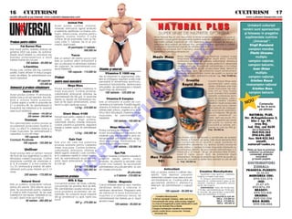 16 5 CULTURISM                                                                                                                                                                                                                                  CULTURISM 5 17
revist` difuzat` [i pe internet: www.culturism.freeservers.com                                                                                                                                                                                      www.culturism.freeservers.com

                                                              Animal Pak
                                                Acest produs con]ine vitamine,                                                                                                                                                                        Urm`torii culturi[ti
                                                minerale, aminoacizi, agen]i anabolici                                                                                                                                                            rom~ni sunt sponsoriza]i
                                                [i substan]e ajut`toare ca inosine, pro-
                                                togin, dibencoside, enzime pentru                                                                                                                                                                  [i folosesc n preg`tire
                                                digestie, choline, inositol. O cutie                                                                Firma Natural Plus srl unic importator al firmei americane Universal v` pune la                 suplimentele nutritive
                                                con]ine 44 de pache]ele care au fie-                                                                dispozi]ie o nou` gam` de suplimente nutritive realizate cu materii prime de cea
Produse pentru sl`bire                          care c~te 11 tablete. Se ia un pa-                                                                  mai înalt` calitate, importate din USA, Germania, Belgia, procesul de dozare [i                      „Universal“:
                                                chet/zi, dup` mas`.                                                                                 ambalare fiind realizat de Natural Plus, urmând o testare riguroas` a calit`]ii                    Virgil Buruian`
           Fat Burner Plus                                    44 pache]ele/11 tablete -                                                             produselor în laboratoare avizate de Ministerul S`n`t`]ii.
                                                                                                                                                                                                                                                       campion mondial,




                                                                                                                                                                            O
Este folosit pentru arderea stratului de                                   590.000 lei                                                              Aceste noi produse pot fi secretul reu[itei dumneavoastr`, NaturalPlus
gr`sime aflat sub piele. Se adminis-                                                                                                                garantând calitatea [i eficien]a lor.
treaz` dou` tablete cu una-dou` ore
                                                                                                                                                                                                                                                        Florin Uceanu
                                                                 Yucca
naintea antrenamentului [i dou`                Este un extract din planta yucca care                                                             Masiv Mass                 Masiv Mass este un produs destinat cre[terii masei
                                                                                                                                                                             musculare [i refacerii rapide dup` efort. Datorit`
                                                                                                                                                                                                                                                            multiplu




                                                                                                                                                                          .R
tablete nainte de culcare.                     este un puternic efect antioxidant [i                                                                                        con]inutului echilibrat de proteine, carbohidra]i, vitamine [i            campion na]ional,
                100 tablete - 95.000 lei        are ca principal rol eliminarea toxinelor                                                                                    minerale. Masiv Mass este o solu]ie perfect` în alimenta]ia
                                                din organism. Se administreaz` una-                                                                                          oric`rui sportiv. Se recomand` administrarea a 2-4 m`suri                campion balcanic,
              L-Carnitine
Produs care con]ine 250 mg carnitin`/           dou` tablete/zi.                                Vitamine [i minerale                                                         pe zi (2 m`suri - 90 gr) din produs Masiv Mass, dizolvat în                  Ioan Orian
                                                                                                                                                                             lapte, sucuri, ap`, de preferin]` dup` antrenament.
                                                              100 capsule - 115.000 lei                                                                                                                                                                     multiplu




                                                                                                                                                             M
pastil`, foarte eficient n timpul progra-                                                            Vitamina C 1000 mg                                                     Produsul se prezint` sub form` de pudr` cu arome de
melor de sl`bire. Se administreaz` una-                                                                                                                                      ciocolat` [i vanilie, ambalat la cutii de 1 kg. Pre]: 70.000 lei.
dou` capsule/zi.                          Produse                                               Are rol important n regenerarea celu-                                                                                                                 campion na]ional,
                                                                                                lelor [i a ntregului organism [i este indis-
                             60 capsule - pentru mas` muscular`                                 pensabil` n alimenta]ia sportivului,                                                Creatin                    Creatin Rapid Mass este                 Cristian Ra[c`
                               135.000 lei                                                                                                                                         Rapid Mass                   recomandat celor care




                                                                                                                                                 IS
                                                              Mega Mass                         prevenind mboln`virile, deteriorarea
                                                                                                                                                                                                                doresc ob]inerea unei mari
                                                                                                                                                                                                                                                    vicecampion na]ional
Aminoacizi [i produse stimulatoare              Produs excelent pentru cre[terea n
                                                                                                articula]iilor. Se administreaz` o tablet`
                                                                                                                                                                                                                mase musculare de cali-                  Cristian Russ
                                                                                                dup` masa de diminea]`.                                                                                         tate într-un timp foarte
             Amino 2700                         mas` muscular`. Con]ine proteine,
                                                carbohidra]i, aminoacizi, vitamine. Se
                                                                                                      100 tablete - 125.000 lei                                                                                 scurt aceasta fiind posibil            campion balcanic
Acest produs con]ine 19 aminoacizi,                                                                                                                                                                             datorit` con]inutului echi-
printre care [i cei opt esen]iali. Are influ-   administreaz` 50-100 g/zi, n dou`-trei




                                                                                                                                  R
                                                                                                       Vitamina B Complex                                                                                       librat de proteine, carbo-
                                                reprize (o repriz` de administrare tre-
en]` [i ac]iune foarte puternice.                                                                                                                                                                                                                    U
                                                                                                                                                                                                                                                   NO
                                                                                                                                                                                                                hidra]i [i creatin`. Creatina
Con]ine arginin [i ornitin n propor]ie de      buie s` fie dup` antrenament), ames-            Este un stimulator al puterii de con-                                                                           folosit` în acest produs este
                                                tecat cu ap`, lapte sau sucuri.                 centrare [i al memoriei. Folosit` regulat,                                                                                                                    Comenzile
2:1 [i vitamina B6. Se administreaz` la                                                                                                                                                                         de cea mai bun` calitate
                                                                                                                                                                                                                                                             se fac n scris




                                                                                                                                 U
ncep`tori trei tablete/zi [i la avansa]i                            1,5 kg - 210.000 lei       vitamina B nl`tur` oboseala [i d` s`-                                                                          fiind ob]inut` de Creapure.
                                                                                                n`tate pielii, p`rului, unghiilor [i nu n ul-                                                                  Se recomand` administra-                      pe adresa:
[ase-nou` tablete/zi.
                  120 tablete - 145.000 lei              Giant Mass 4100                        timul r~nd stimuleaz` cre[terea masei                                                                           rea a 2 m`suri/zi (90 gr) din
                  350 tablete - 350.000 lei                                                     musculare. Se administreaz` o                                                                                   produs amestecat cu                   NATURAL PLUS,
                                                Formul` nou` pentru cre[tere n mas` mus-




                                                                                                              LT
                                                cular`, care, pe l~ng` proteine,
                                                                                                tablet`/zi.                                                                                                     lapte, ap` sau sucuri. Pro-        Str. M.Kog`lniceanu 2,
               Cromium                                                                                         100 tablete - 150.000 lei                                                                        dusul se prezint` sub form`
                                                                                                                                                                                                                                                        bloc J, ap. 49,
Prin administrarea acestui produs se            carbohidra]i, vitamine, minerale, aminoacizi,                                                                                                                   de pudr` cu arome de
                                                con]ine creatin` [i glutamin`, asigur~nd                                                                                                                        ciocolat` [i vanilie, am-                  ora[ Dej,
accelereaz` producerea insulinei n                                                                                                                                                                                                                  Jud. Cluj, cod 4650
corp, cu efect n cre[terea for]ei [i a         energie [i cre[tere rapid`. Se administreaz`                Mega Minerale                                                                                       balate la cutii de 900 gr.
                                                100 g/zi.                                       Produs complex de minerale.                                                                                     Pre]: 100.000 lei.                       sau la telefoanele
masei musculare. Se administreaz` o                                                                                                                                                                                                                    064/432.562
capsul`/zi, la una din mese.                                         1,3 kg - 230.000 lei       Acest produs asigur` necesarul de
                                                                                                   U
          100 capsule - 90.000 lei                                                              minerale care este eliminat n urma an-                                                                                                                094/696.280
                                                                                                                                                                             Max Protein are în compozi]ie o combina]ie de Isolated
Cromium Picolinate                                             Gain Fast                        trenamentelor prin transpira]ie, revigo-
                                                                                                                                                                             Soy Protein [i Proteina de lapte, cele dou` elemente fiind
                                                                                                                                                                                                                                                     fax: 064/432.562
         100 capsule - 155.000 lei              Este unul din cele mai puternice
                                                                                                r~nd organismul. Administrare: 1-2                                           a[a combinate încât rezult` o super protein` cu                              email:
                                                                                                tablete dup` servirea mesei.                                                                                                                         natural@codec.ro
                                                                                         C
                                                produse realizate pentru cre[terea                                                                                           caracteristici deosebite. Cu ajutorul acestui produs se
                                                masei musculare. Con]ine proteine,                             100 tablete - 125.000 lei                                     poate ob]ine o cre[tere a masei musculare împreun` cu
               Uniliver                         carbohidra]i, aminoacizi, vitamine [i                                                                                        accentuarea definirii. Se recomand` administrarea a 2                   Plata se face la primirea
Acest produs este un extract natural            diferi]i agen]i anabolici care contribu-                        Spa Pak                                                      m`suri pe zi (2 m`suri - 50 gr) din produsul Max Protein,                coletului cu produsul
                                                                                P


                                                                                                                                                                             mixat în lapte, sucuri, ap`, de preferin]` dup`                           comandat, pre]urile
din ficat de taur argentinian cu efect n       ie la cre[terea rapid` n mas` muscu-           Con]ine minerale [i vitamine naturale n
stimularea cre[terii musculare. Con]ine         lar`. Se administreaz` dou`-trei m`-            propor]ii ideale pentru corpul
                                                                                                                                                 Max Protein                 antrenament. Produsul se prezint` sub form` de pudr` cu                         incluz~nd
                                                                                                                                                                                                                                                         [i taxele po[tale
                                                                                                                                                                             arome de ciocolat` [i vanilie fiind ambalat la cutii de 600
importante cantit`]i din vitaminele A,          suri/zi, dup` antrenament. Se prezint`          omenesc. Se prezint` la plicule]e care              90%                      gr. Pre]: 100.000 lei.
                                                                                                                                                                                                                                                     DISTRIBUITORI
                                                            O



D, K, B complex, C [i mai con]ine Fe,           la cutii de:                                    con]in cinci tablete. Se recomand`
Cu, Zn, aminoacizi [i enzime. Se admi-                               0,9 kg - 175.000 lei       administrarea unui plicule] zilnic, la una
                                                                                                                                                               Antioxidant
                                                                                                                                                                                                                                                        ZONALI:
nistreaz` patru-[ase tablete pe zi, la                              1,36 kg - 295.000 lei       din mesele principale.                                                                                                                              PRAHOVA-PLOIEßTI:
mese.                                                                                                                        30 plicule]e        Este un produs, av~nd o calitate deo-                Creatine Monohydrate
                                                           T




               250 tablete - 175.000 lei                                                                                                         sebit`. Este destinat prevenirii                      Supliment care ajut` la cre[terea                ¤ 12.35.03
                                                Concentrate proteice                                            a 5 tablete - 210.000 lei                                                           for]ei [i a masei musculare.                     MIERCUREA CIUC:
                                                                                                                                                 deterior`rii celulelor musculare [i nceti-
                                                              Milk & Egg                                                                         nirii mb`tr~nirii lor. Con]ine sulfat de
                                                                                                                                                                                                       çn timpul administr`rii mu[chii                ¤ 094/535.370
            Natural Sterol                                                                               Calciu - Magneziu                       glucosamin`, vitamina C, vitamina E [i
                                                                                                                                                                                                    suport` un antrenament greu [i de                      IAßI:
                                                Concentrat proteic de mare calitate,                                                                                                                durat`, creatina absorbind acidul
Este un puternic anabolizant natural,
                                                concentra]ia de proteine fiind de 84%.
                                                                                                Calciul nt`re[te sistemul osos, men]ine         selenium. Se administreaz` o capsul`               lactic din mu[chi.                                  ¤ 21.67.69;
extras din plante, f`r` efecte secun-                                                           s`n`tatea din]ilor [i intervine n               pe zi.                                                Administrare: faza de nc`rcare,                092/876.311
                                                Prin administrarea acestui produs se re-
dare. Se recomand` pentru cre[terea
                                                zolv` problema proteinelor din ali-
                                                                                                asimilarea alimentelor. Magneziul este                         100 capsule - 95.000 lei             7-10 zile, administr~ndu-se 10-30 g/zi,              BRAßOV:
n mas` [i for]` muscular`. Se iau [ase                                                                                                                                                             n func]ie de greutatea corporal`;
                                                menta]ie. Se consum` dou` m`suri/zi
                                                                                                de nenlocuit n buna func]ionare a
                                                                                                                                                                                                    faza de men]inere, 5-10 g/zi.                     ¤ 094/513.810
tablete/zi n trei reprize. Tabletele se iau                                                    mu[chilor [i a sistemului nervos. Se                                                                                                                     ORADEA:
                                                (56 g) amestecat cu ap`, lapte sau                                                                    Creatina Monohydrat,                                           Se prezint` la cutii de:
cu ap`, dup` ce se rup n dou`.                                                                 administreaz` trei tablete pe zi, dup`             a firmei nem]e[ti Creapur, este cea mai                               300 g - 215.000 lei;         ¤ 059/132.556
                90 tablete - 285.000 lei        sucuri.
                                                                      907 g - 275.000 lei
                                                                                                servirea mesei                                    concentrat` din lume, este produs original                             500 g - 315.000 lei;          BAIA MARE:
                                                                                                                                                                                                                          900 g - 495.000 lei
                                                                                                                 100 tablete - 95.000 lei         cu marc` nregistrat` [i este distribuit` n ]ar`                                                   ¤ 094/510.006
                                                                                                                                                  numai de Natural Plus [i Redis.
                                                                                                                                                  Creapur furnizeaz` creatina monohidrat
                                                                                                                                                  pentru multe firme cunoscute: Twinlab,
                                                                                                                                                    Universal etc.
 