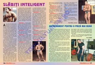 500 de calorii n principal din carbohi-     mix cu ov`z (1 can` medie) [i o lin-


SLÅBI¥I INTELIGENT
                                                                                                                                     dra]i, cei r`ma[i fiind doar cei boga]i      guri]` cu miere sau o banan`.
                                                                                                                                     n fibre.                                       Masa 2 – protein` cu carbohidra]i
                                                                                                                                        S`pt`måna 10 – se reduc 300-              complec[i, piept de pui cu påine inte-
                                                                                                                                     500 de calorii numai din gr`simi.            gral`.
                                                 |n planul nostru, vom face adapt`ri      cu aceast` s`pt`mån`, scurta]i dis-           S`pt`måna 11 – se cresc calori-              Masa 3 – protein` cu carbohidra]i
                                             s`pt`månale la diet` astfel ncåt ar-        tan]a dintre ele pån` la 2 ore, astfel     ile la nivelul de ntre]inere [i se folo-    complec[i, piept de pui (sau vit` sau
                                             derea de gr`sime s` fie un proces cu         crescånd num`rul acestora la 6-7,          se[te urm`toarea mp`r]ire a macro-          pe[te) cu cartofi cop]i.
                                             continuitate, f`r` a afecta negativ ar-      p`strånd nivelul de calorii anterior.      nutrien]ilor: 30% prot, 50% carbo [i            Masa 4 – protein` cu carbohidra]i
                                             derile metabolice [i f`r` pierderea de           S`pt`måna 5 – stabili]i un pro-        20% gr`simi.                                 complec[i, pui sau pe[te cu orez bun.




                                                                                                                                                              O
                                             ]esut muscular. |n primul rånd, dac`         cent al macronutrien]ilor la 40% pro-         S`pt`måna 12 – se adapteaz`                  Antrenament
                                             avem o alimenta]ie bazat` pe cioco-          teine, 40% carbohidra]i [i 20% gr`-        caloriile la noua greutate [i se caut`          Masa 5 (imediat dup` antrena-
                                             lat`, suc [i floricele, primul lucru care    simi. Alege]i surse pentru protein`        men]inerea greut`]ii corporale o peri-       ment) – concentrat proteic din zer cu




                                                                                                                                                            .R
                                             va trebui s`-l facem este s` „cur`]im“       din piept de pui, ton, [tiuc`, albu[uri,   oad` de 4 s`pt`måni, dup` care se            carbohidra]i
                                             modul de a ne hr`ni, acesta fiind un         brånz` 0%, concentrate (ideal cu mai       va relua ciclul cu procentajul macro-           Masa 6 – pui [i cartofi cop]i.
                                             proces ce va avea loc n timp. Prima         multe tipuri de protein`, gen Ideal        nutrien]ilor: 40% prot, 30% carbo [i            Masa 7 (nainte de culcare) –
                                             lun` va fi dedicat` acestui obiectiv,        Protein, Proteinmix etc.); surse pen-      30% gr`simi.                                 brånz` de vaci [i salat` cu ulei de




                                                                                                                                                M
                                             „cur`]irea alimenta]iei“, n felul urm`-     tru carbohidra]i din påine integral`,         Exemplu de program alimentar:             m`sline.
                                                                                                                                                                                                                              Viorel Ris tea
                                                                                                                                                                                                                                    l    s
                                             tor:                                         fasole verde, maz`re, orez bun, car-          Masa 1 – protein` cu carbohidra]i
                                                                                                                                                                                                                              l a Mu n icipal e 2005
                                                                                                                                                                                                                                   u        l
                                                 S`pt`måna 1 – scoatem gr`simi-           tofi noi, ov`z, paste, mere [i surse       rapizi 8 complec[i, 2 cupe cu Protein-                     Viorel Ristea, antrenor


A
         cest articol este dedicat acelor    le rele din alimenta]ie. Dac` pr`ji]i ali-   pentru gr`simi din m`sline, ulei de




                                                                                                                                     IS
         practican]i ai culturismului [i     mentele, acum le fierbe]i sau le fri-        m`sline, avocado, nuci, fistic.
         fitnessului care [i doresc cu
adev`rat schimbarea aspectului lor fi-
                                             ge]i. Dac` folosi]i sosurile la salate,
                                             fripturi, acum le nlocui]i cu o]et, iaurt
                                                                                              S`pt`måna 6 – se reduc 300-
                                                                                          500 de calorii din alimenta]ie, n prin-   ANTRENAMENT PENTRU O PRIZ~ MAI BUN~
zic c`tre un corp mai atletic, definit [i,   slab sau l`måie. |nlocui]i carnea gra-       cipal din sc`dearea carbohidra]ilor




                                                                                                                       R
nu n ultimul rånd, mai s`n`tos. Nu          s` cu carnea slab`: pui, pe[te.              nocturni.                                     A[a cum rezisten]a unui lan] depinde de fiecare za, a[a         ten]ei degetelor. Sta]i n picioare cu o bar` ca la flexiile
este destinat celor nehot`rå]i, a[a c`           S`pt`måna 2 – scoatem zah`rul                S`pt`måna 7 – se reduc 300-            [i rezisten]a la efort, n timpul unui exerci]iu, depinde de       pentru bicep[i, ndoi]i ceva mai mult genunchii, sprijini]i
atunci cånd lua]i hot`rårea de a sl`bi,      rafinat. |nlocui]i sucurile zaharoase        500 de calorii din alimenta]ie din can-    rezisten]a la efort a fiec`rei grupe musculare implicate.          antebra]ele pe coapse [i desface]i palmele l`sånd bara s`




                                                                                                                      U
convingerea s` vin` din inim`, nu c`         cu cele light sau cu ceaiuri, iar dulciu-    titatea de carbohidra]i [i se cre[te       Dac` o za este slab`, lan]ul se va rupe exact acolo, dac`          coboare cå]iva cm, apoi, doar cu for]a degetelor, ridica]i
v` sf`tuie[te mama, sora sau priete-         rile cu mere, cire[e, legume.                cantitatea de ap` consumat`.               o grup` implicat` ntr-un exerci]iu ajunge repede la epui-         napoi haltera.
na. Pentru cei mai mul]i dintre voi, va          S`pt`måna 3 – limit`m fructele               S`pt`måna 8 – se cresc caloriile       zare, exerci]iul nceteaz`. Gåndi]i-v` c` la mpins din cul-          Patru serii, 6-10 repetari pe serie, sunt suficiente ntr-o




                                                                                                      LT
nsemna o transformare total` c`tre          [i cre[tem cantitatea de ap`. Motivul        la nivelul de nte]inere alegåndu-se       cat cu bara sunt implica]i n principal: umerii, tricep[ii [i      s`pt`mån`, deoarece antebra]ele [i degetele sunt solici-
un nou stil de via]` [i un bun mod de        pentru care limit`m fructele este c`         urm`toarele procente ale macronutri-       pectoralii, dac` ave]i tricep[ii neantrena]i, ei vor ajunge        tate, indirect, [i la alte exerci]ii.
a v` descoperi ca persoan`.                  fructoza nu ne avantajeaz` la arde-          ne]ilor: 50% protein`, 30% carbohi-        rapid la epuizare [i exerci]iul va fi imposibil de continuat,                                                   Florin UCEANU
    |n mare parte, to]i avem un stil de      rea gr`simii corporale. Se introduce         dra]i [i 20% gr`simi.                      de[i pieptul se poate s` fie nc` proasp`t, spre exemplu.
via]` dezordonat, dominat de lupta           un complex de vitamine [i minerale               S`pt`måna 9 – se reduc 300-               Desigur, to]i [i antreneaz` tricep[ii, chiar dac` nu to]i
pentru un post mai bun, un salariu
mai mare [i o stabilitate financiar`,
                                             gen DailyOne, Daily Formula etc.
                                                 S`pt`måna 4 – control`m calo-
                                                                                            U                                        la fel de eficient.
                                                                                                                                        V-a]i gåndit ns` vreodat` s` v` antrena]i special dege-
f`r` s` ne d`m seama c` pe drum,             riile [i cre[tem frecven]a meselor. |n                                                  tele? La ce v` trebuie? P`i, n ce sta]i cånd face]i trac]i-
                                                                                   C
undeva, ne pierdem personalitatea,           primul rånd, trebuie s` afl`m de cåte                                                   uni? La ramat cu bara ori gantera [i, n special, la ndrep-
ncrederea n propriile for]e [i, poate      calorii avem nevoie. Cel mai precis                                                     t`ri cu bara, nu vi s-a ntåmplat nicioadat` s` sim]i]i c`
cel mai important lucru, s`n`tatea.          mod este acela de a afla procentul                                                      bara v` desface degetele?
                                                                           P

    |nainte de a ncepe descrierea pro-      de gr`sime corporal` [i a ne calcula                                                       Sigur c` da, tocmai de accea mul]i folosesc chingi la
priu-zis` a programului de transfor-         nevoile raportate la masa muscular`                                                     aceste exerci]ii. Unii s-au obi[nuit a[a de mult cu folosirea
mare corporal`, ]in s` v` aduc aminte        uscat`. Dac` aceast` op]iune nu                                                         lor, ncåt le folosesc, chiar dac` nu utilizeaz` greut`]i foar-
                                                                O


c` depozitele de gr`sime nu au ap`rut        este posibil`, monitoriza]i 4-5 zile                                                    te mari. Asta duce la sl`birea [i mai accentuat` a for]ei [i
peste noapte, a[a c` nu au cum s`            hrana ingerat` (notånd tot), obser-                                                     rezisten]ei prizei.
dispar` dintr-o b`taie de palme.             vånd dac` greutatea corporal` cre[te                                                       Ce s`-i faci, nu to]i [tiu regula potrivit c`reia e bine s`
                                                       T



    O diet` rezonabil` este cea care ne      sau scade [i apoi f`cånd o medie a                                                      folose[ti centura, chingile sau genunchierele doar cånd se
va ajuta n atingerea scopurilor noas-       caloriilor pentru a afla num`rul calori-                                                lucreaz` cu greut`]i ce dep`[esc 75% din greutatea maxi-
tre. Ea nu trebuie s` aib` schimb`ri         ilor zilnice necesare men]inerii greu-                                                  m` cu care po]i face o repetare. Dac` folose[ti chingile
bru[te, care sunt traumatizante pentru       t`]ii corporale. Dac` nici a[a nu g`si]i                                                sau centura [i la greut`]i mici, mu[chii implica]i n stabili-
fizic [i psihic, trebuie s` o pute]i urma    nivelul caloric necesar men]inerii gre-                                                 zarea mi[c`rii nu au [ansa s` se nt`reasc`. Sunt unii
pån` cånd ve]i atinge ]elul, ns`            ut`]ii corporale, merge]i pe Internet                                                   care folosesc centura sau chingile [i la nc`lzire. Nici nu e
trebuie s` ]ine]i cont c`, odat`             la: www.topculturism.ro                                                                 de mirare c` for]a [i rezisten]a prizei lor sunt slabe.
obiectivele ob]inute, trebuie [i p`strate.       Dac` månca]i 3-4 mese, ncepånd                                                        Iat` un exerci]iu special pentru nt`rirea for]ei [i a rezis-

16                       &FITNESS                                                                                                                                                                                                                 &FITNESS
                                                                                                                                                                                                                                                               17
 