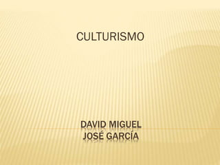 DAVID MIGUEL
JOSÉ GARCÍA
CULTURISMO
 