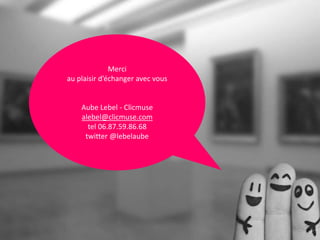 Merci
au plaisir d’échanger avec vous
Aube Lebel - Clicmuse
alebel@clicmuse.com
tel 06.87.59.86.68
twitter @lebelaube
 