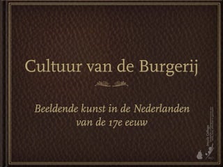Cultuur van de Burgerij

 Beeldende kunst in de Nederlanden
          van de 17e eeuw
 