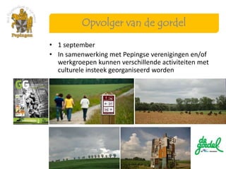 Opvolger van de gordel

• 1 september
• In samenwerking met Pepingse verenigingen en/of
  werkgroepen kunnen verschillende activiteiten met
  culturele insteek georganiseerd worden
 