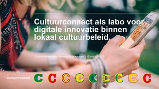 Cultuurconnect als labo voor
digitale innovatie binnen
lokaal cultuurbeleid.
Cultuurwerkersdag Vorming Plus Kempen - 19 oktober 2017
 