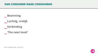 VAN CONSUMER NAAR CONSHUMAN

_ Bezinning

_ Luchtig, vrolijk
_ Verbinding
_ ‘The next level’

Bron: Retailtrends, mei 2013

 