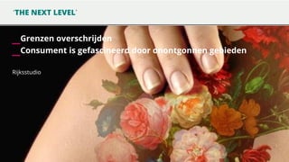 ‘THE NEXT LEVEL’

_Grenzen overschrijden
_Consument is gefascineerd door onontgonnen gebieden
Rijksstudio

 