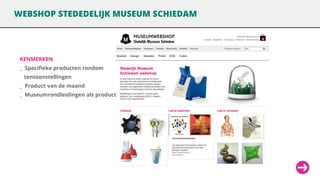 WEBSHOP STEDEDELIJK MUSEUM SCHIEDAM

KENMERKEN

_ Specifieke producten rondom
tentoonstellingen

_ Product van de maand
_ Museumrondleidingen als product

 