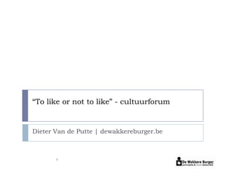 “To like or not to like” - cultuurforum


Dieter Van de Putte | dewakkereburger.be



       1
 