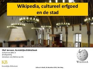 Wikipedia, cultureel erfgoed
en de stad
Cultuur in Beeld, 14 december 2015, Den Haag
Olaf Janssen, Koninklijke Bibliotheek
olaf.janssen@kb.nl
@ookgezellig
slideshare.net/OlafJanssenNL
 