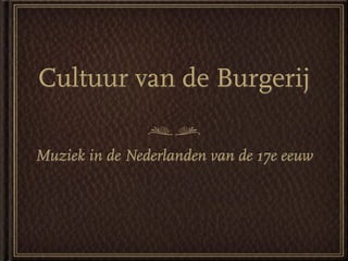 Cultuur van de Burgerij

Muziek in de Nederlanden van de 17e eeuw
 