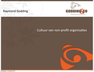 Raymond	
  Godding




                             Cultuur	
  van	
  non-­‐proﬁt	
  organisa1es




donderdag, 3 november 2011
 