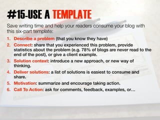#15-USE A TEMPLATE 
Save writing time and help your readers consume your blog with 
this six-part template: 
1. Describe a...