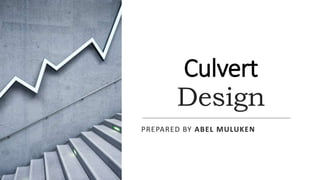 Culvert
Design
PREPARED BY ABEL MULUKEN
 