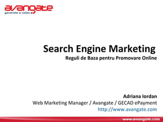 Search Engine Marketing   Reguli de Baza pentru Promovare Online Adriana Iordan Web Marketing Manager / Avangate / GECAD ePayment http:// www.avangate.com 