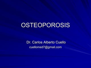 OSTEOPOROSIS
Dr. Carlos Alberto Cuello
cuellomed7@gmail.com
 