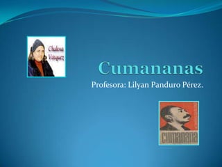 Cumananas Profesora: Lilyan Panduro Pérez. 