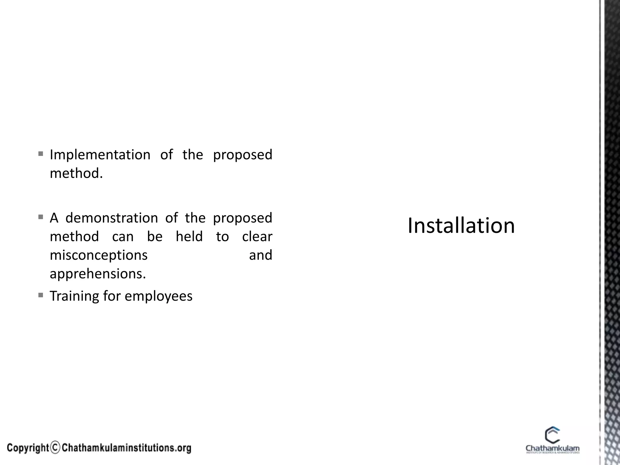  Implementation of the proposed
method.
 A demonstration of the proposed
method can be held to clear
misconceptions and
apprehensions.
 Training for employees
 