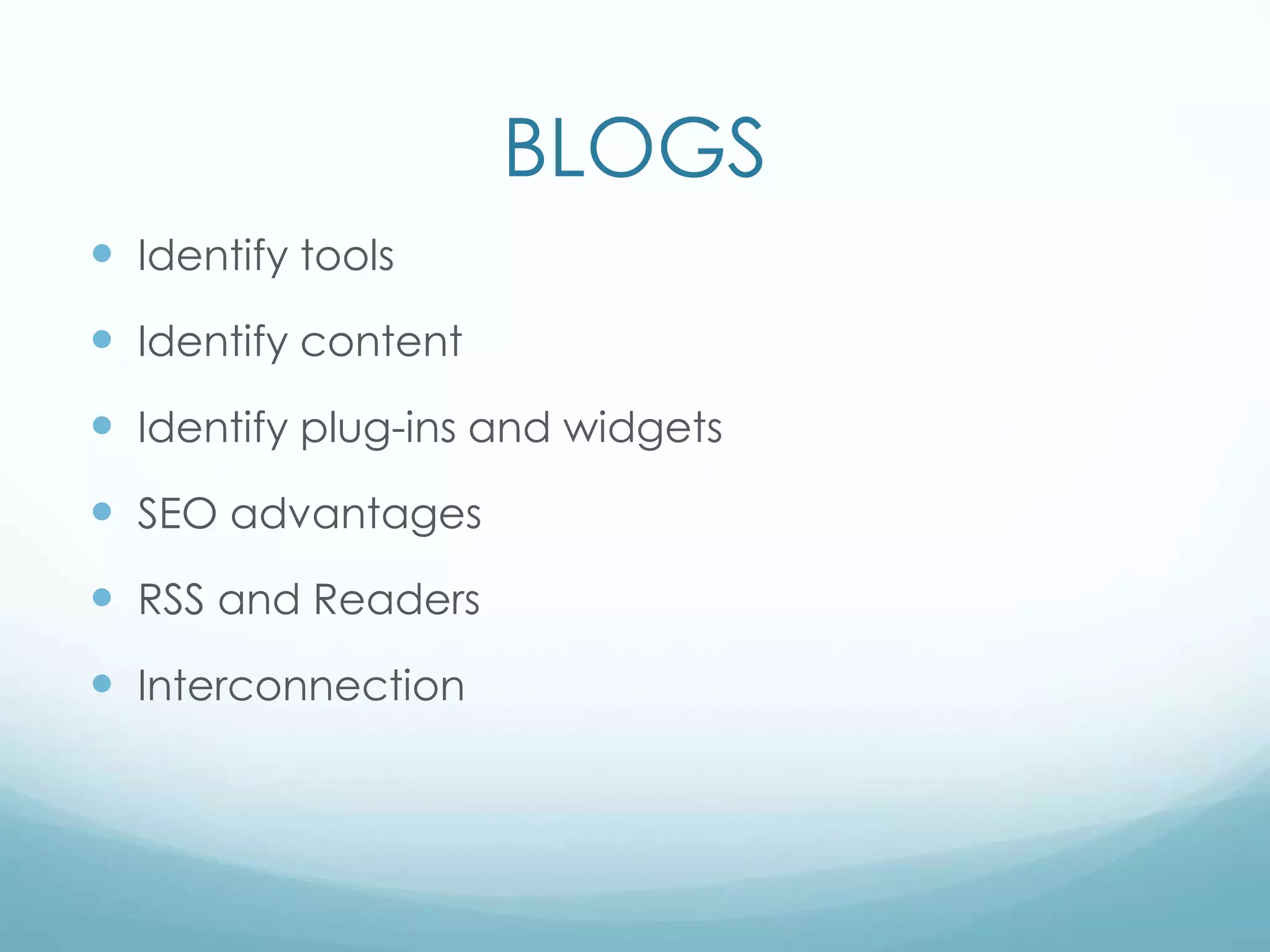 BLOGS
 Identify tools
 Identify content
 Identify plug-ins and widgets
 SEO advantages
 RSS and Readers
 Interconnection
 