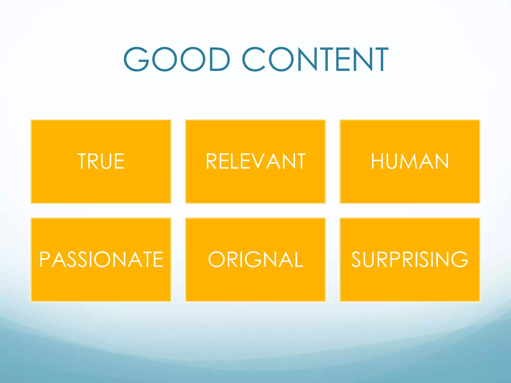 GOOD CONTENT
TRUE RELEVANT HUMAN
PASSIONATE ORIGNAL SURPRISING
 