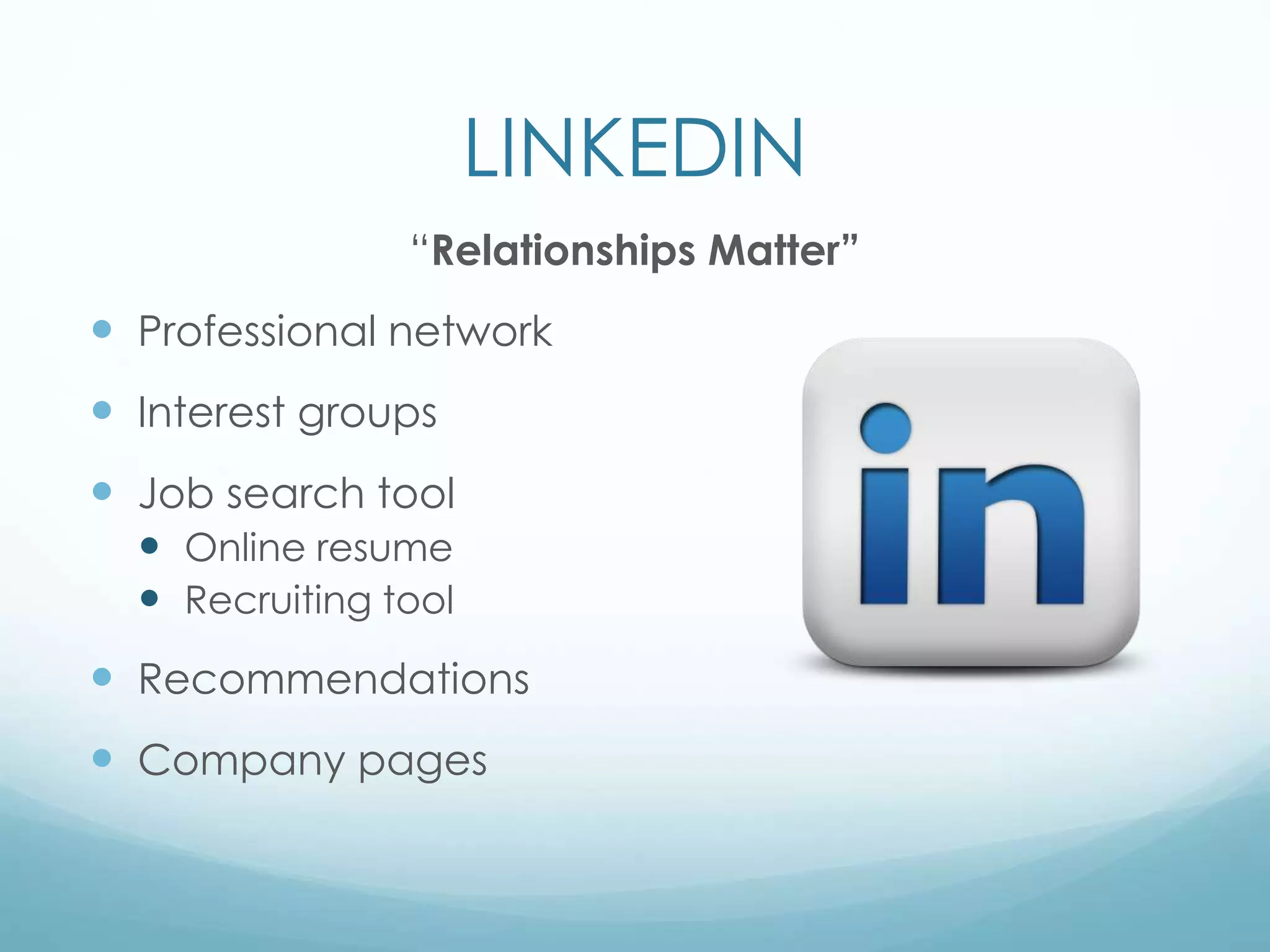 LINKEDIN
“Relationships Matter”
 Professional network
 Interest groups
 Job search tool
 Online resume
 Recruiting tool
 Recommendations
 Company pages
 