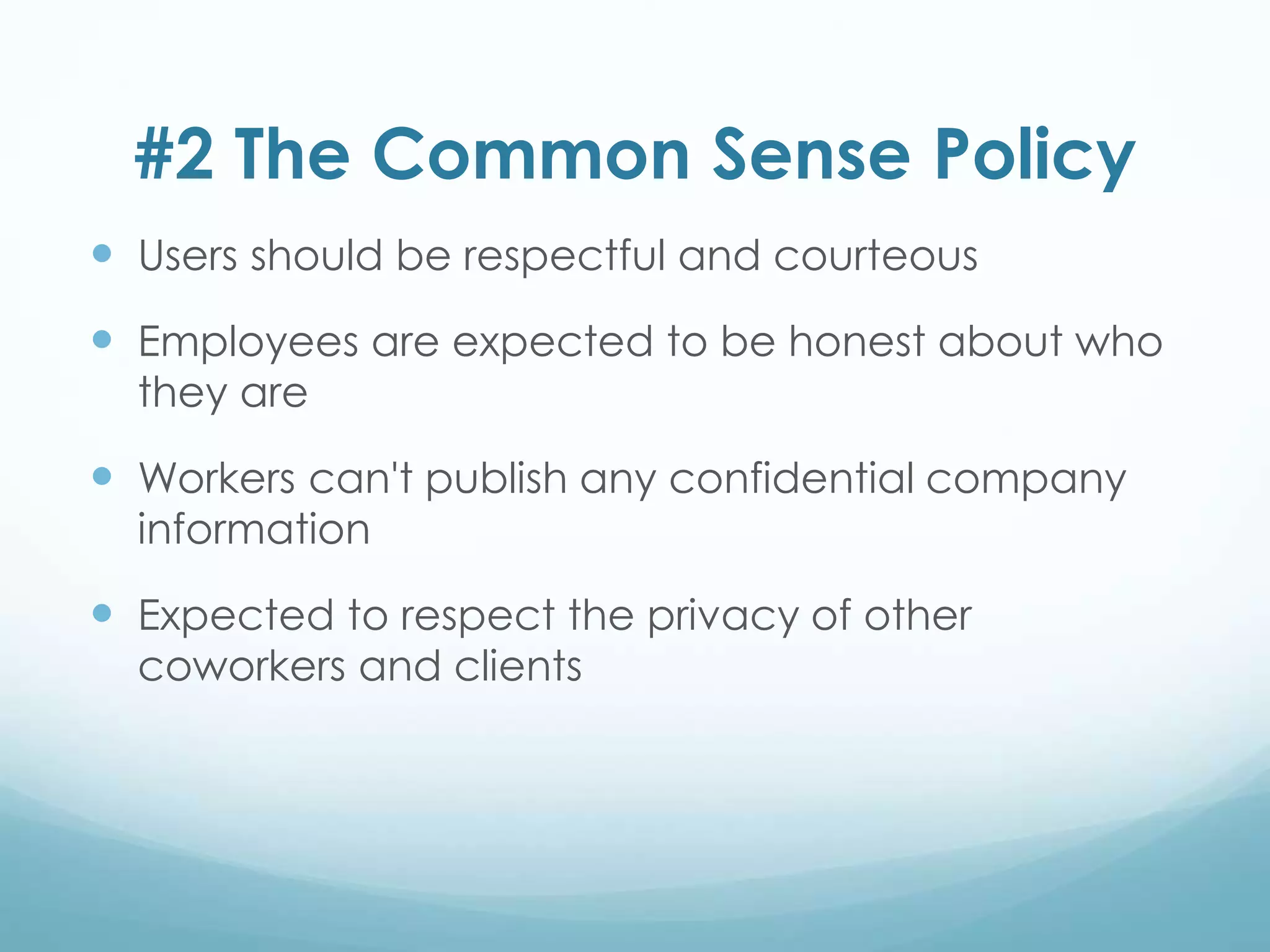 #2 The Common Sense Policy
 Users should be respectful and courteous
 Employees are expected to be honest about who
they are
 Workers can't publish any confidential company
information
 Expected to respect the privacy of other
coworkers and clients
 