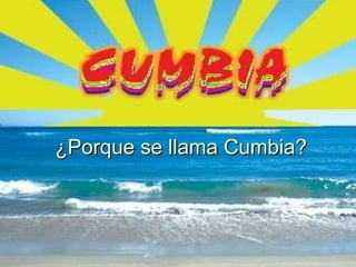 ¿ Porque se llama Cumbia? 