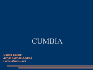 CUMBIA
Garcia Sergio
Junca Camilo Andres
Parra Marco Luis
 