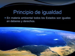 Principio de igualdadEn materia ambiental todos los Estados son iguales en deberes y derechos.28/03/2011HOMBRE, NATURALEZA Y SOCIEDAD17