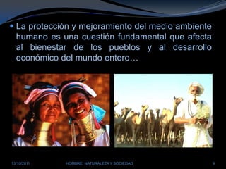 La protección y mejoramiento del medio ambiente humano es una cuestión fundamental que afecta al bienestar de los pueblos y al desarrollo económico del mundo entero…28/03/2011HOMBRE, NATURALEZA Y SOCIEDAD9