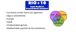 • Los temas a tratar fueron los siguientes: 
oAgua y saneamiento 
oEnergía 
oSalud 
oProductividad agrícola 
oBiodiversidad y gestión de los ecosistemas 

