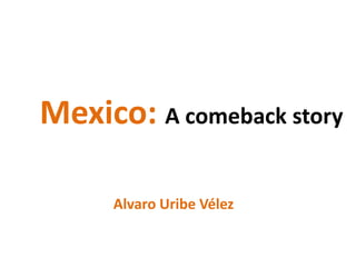 Mexico: A comeback story 
Alvaro Uribe Vélez 
 