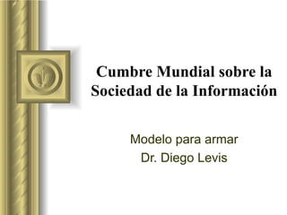 Cumbre Mundial sobre la Sociedad de la Información Modelo para armar Dr. Diego Levis ,[object Object],[object Object],[object Object],[object Object],[object Object],[object Object],[object Object]