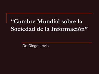 “ Cumbre Mundial sobre la Sociedad de la Información” Dr. Diego Levis 