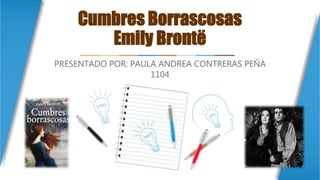 Cumbres Borrascosas
Emily Brontë
PRESENTADO POR: PAULA ANDREA CONTRERAS PEÑA
1104
 