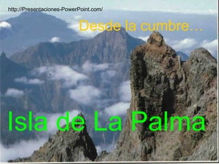 Isla de La Palma Desde la cumbre… http://Presentaciones-PowerPoint.com/ 