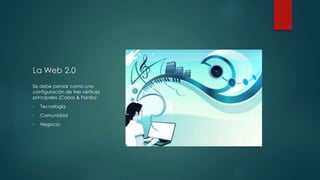 La Web 2.0 
Se debe pensar como una 
configuración de tres vértices 
principales (Cobos & Pardo): 
• Tecnología 
• Comunidad 
• Negocio 
 