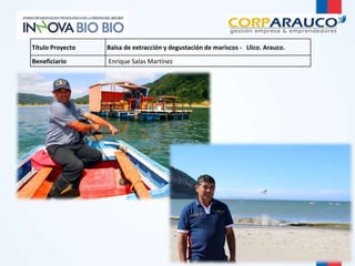Título Proyecto Balsa de extracción y degustación de mariscos - Llico. Arauco. 
Beneficiario Enrique Salas Martínez 
 