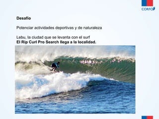 Desafío 
Potenciar actividades deportivas y de naturaleza 
Lebu, la ciudad que se levanta con el surf 
El Rip Curl Pro Search llega a la localidad. 
 