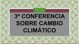 3ª CONFERENCIA
SOBRE CAMBIO
CLIMÁTICO

 