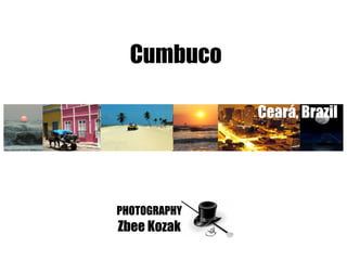 Cumbuco

              Ceará, Brazil




PHOTOGRAPHY
Zbee Kozak
 