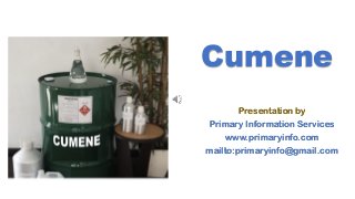 Cumene
Presentation by
Primary Information Services
www.primaryinfo.com
mailto:primaryinfo@gmail.com
 